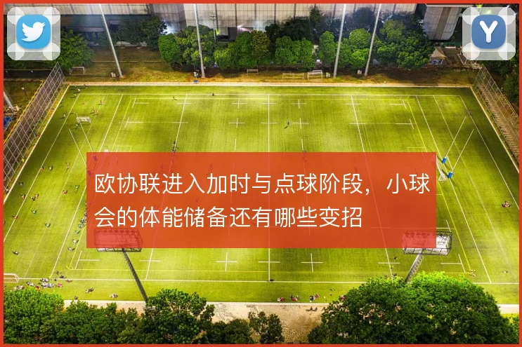 欧协联进入加时与点球阶段,小球会的体能储备还有哪些变招