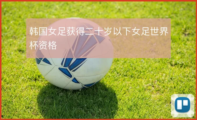 韩国女足获得二十岁以下女足世界杯资格