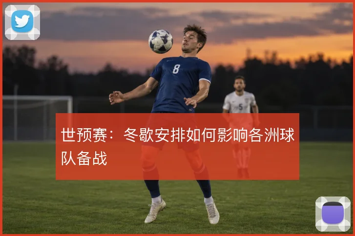 世预赛:冬歇安排如何影响各洲球队备战