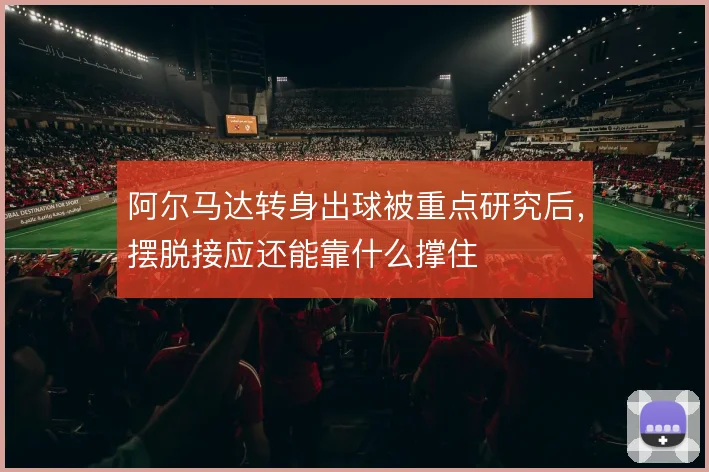 阿尔马达转身出球被重点研究后，摆脱接应还能靠什么撑住