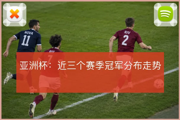 亚洲杯:近三个赛季冠军分布走势