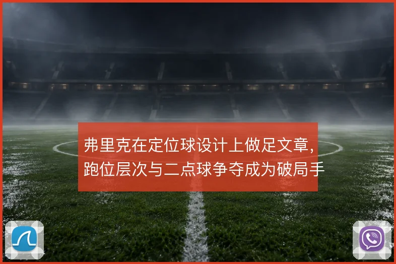 弗里克在定位球设计上做足文章，跑位层次与二点球争夺成为破局手段