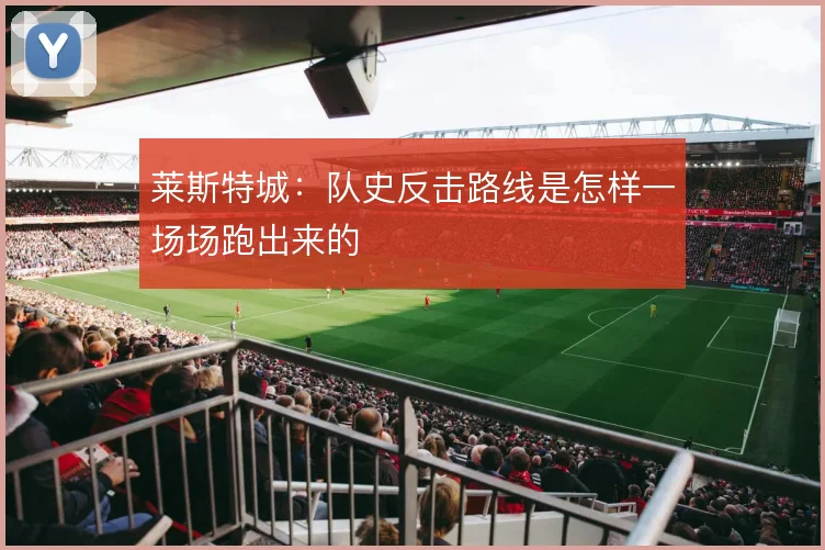莱斯特城:队史反击路线是怎样一场场跑出来的