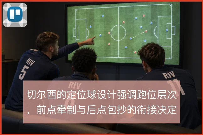 切尔西的定位球设计强调跑位层次，前点牵制与后点包抄的衔接决定得分效率