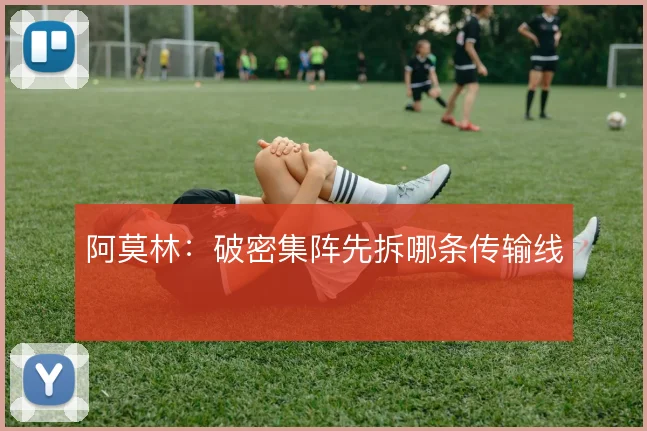 阿莫林:破密集阵先拆哪条传输线