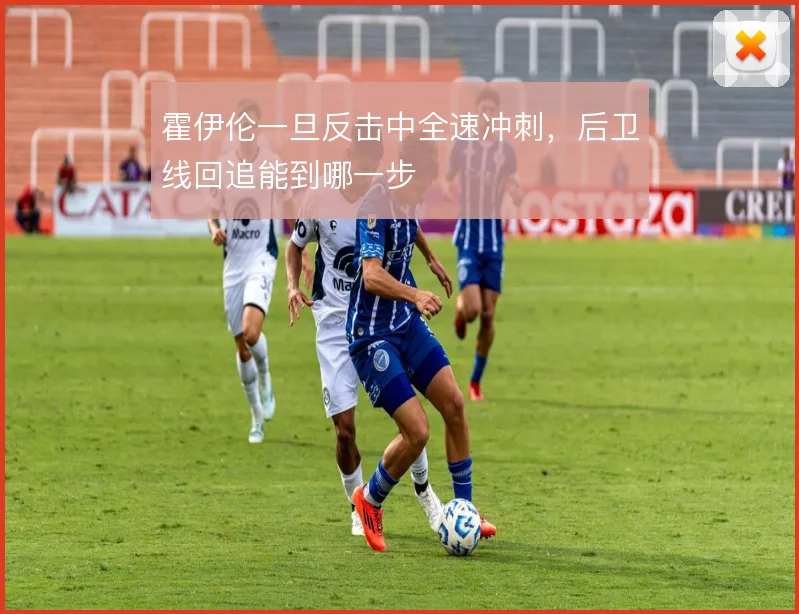 霍伊伦一旦反击中全速冲刺，后卫线回追能到哪一步