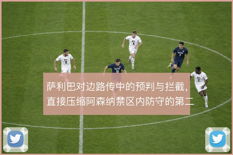 萨利巴对边路传中的预判与拦截，直接压缩阿森纳禁区内防守的第二落点空间