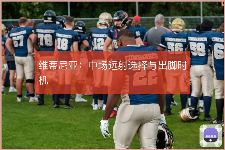 维蒂尼亚:中场远射选择与出脚时机