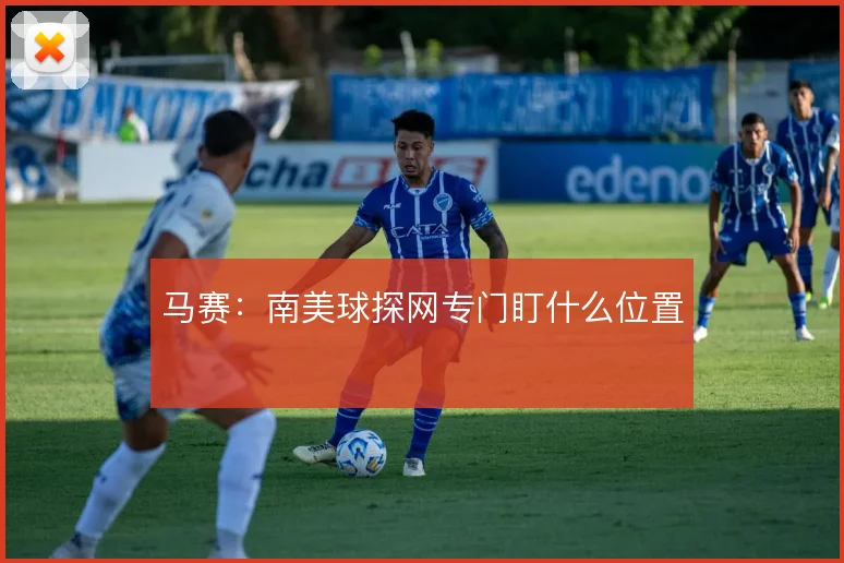 马赛:南美球探网专门盯什么位置