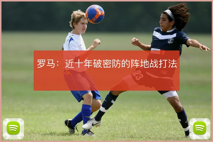 罗马:近十年破密防的阵地战打法