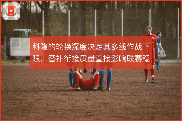 科隆的轮换深度决定其多线作战下限，替补衔接质量直接影响联赛稳定性