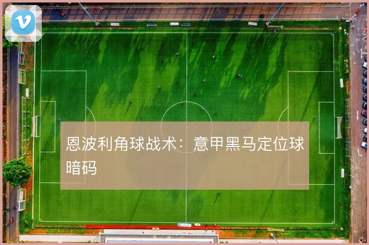恩波利角球战术:意甲黑马定位球暗码