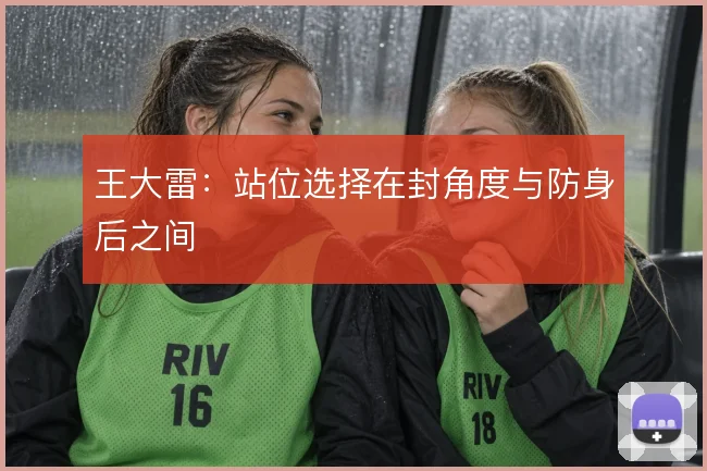 王大雷:站位选择在封角度与防身后之间
