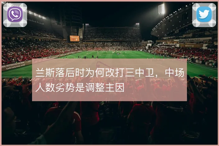 兰斯落后时为何改打三中卫,中场人数劣势是调整主因