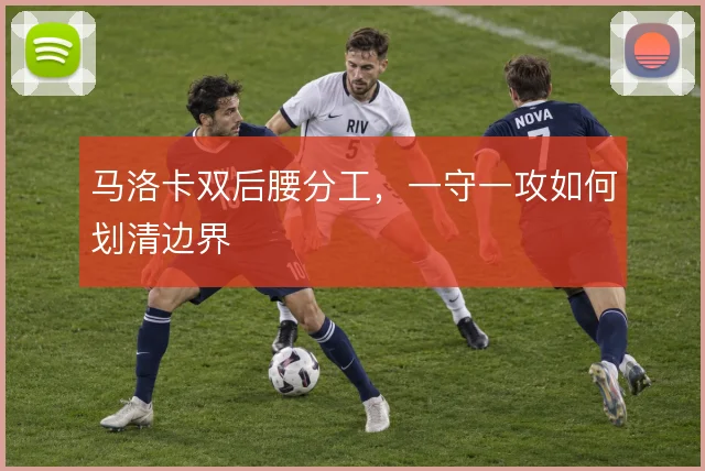马洛卡双后腰分工，一守一攻如何划清边界