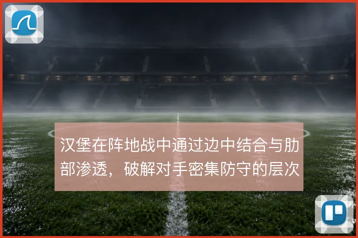 汉堡在阵地战中通过边中结合与肋部渗透，破解对手密集防守的层次感