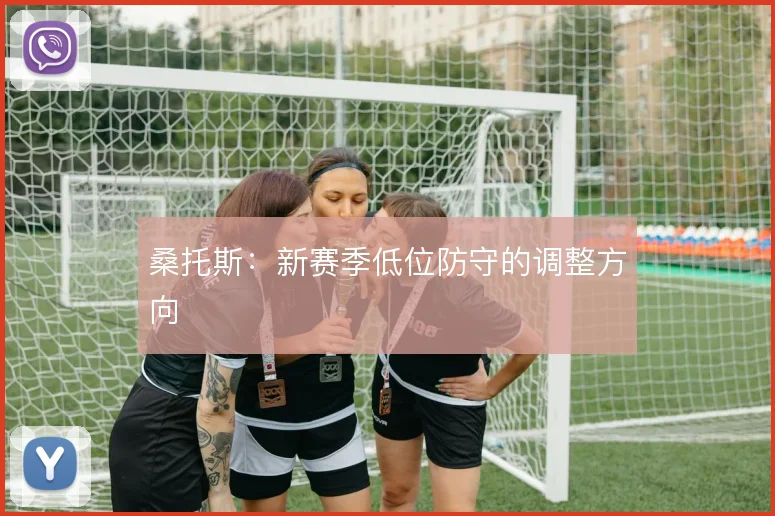 桑托斯:新赛季低位防守的调整方向
