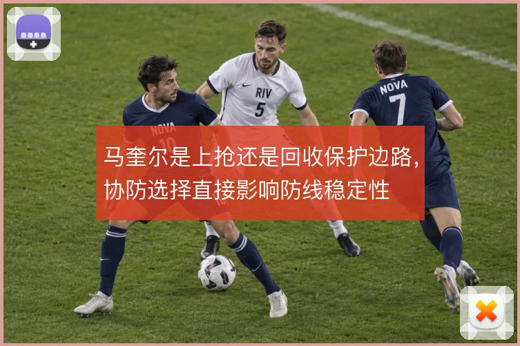 马奎尔是上抢还是回收保护边路，协防选择直接影响防线稳定性