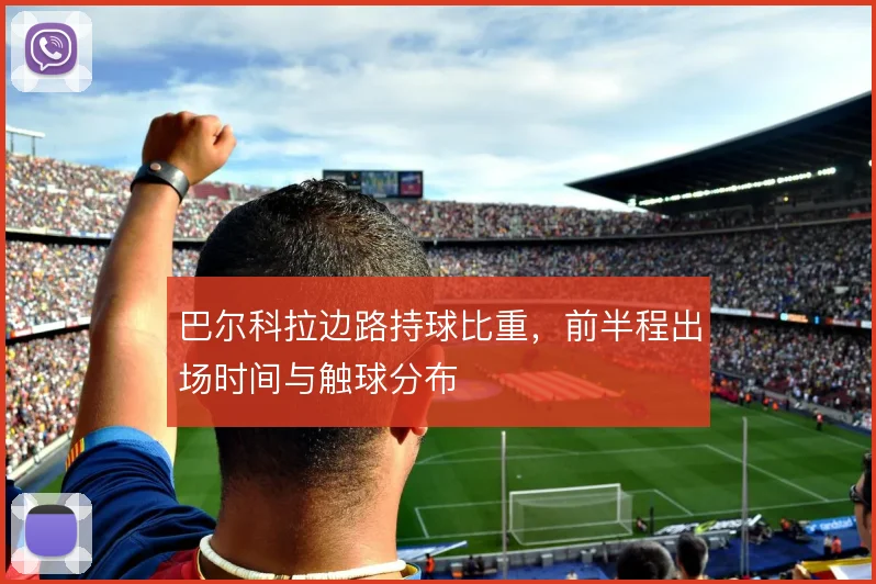 巴尔科拉边路持球比重，前半程出场时间与触球分布