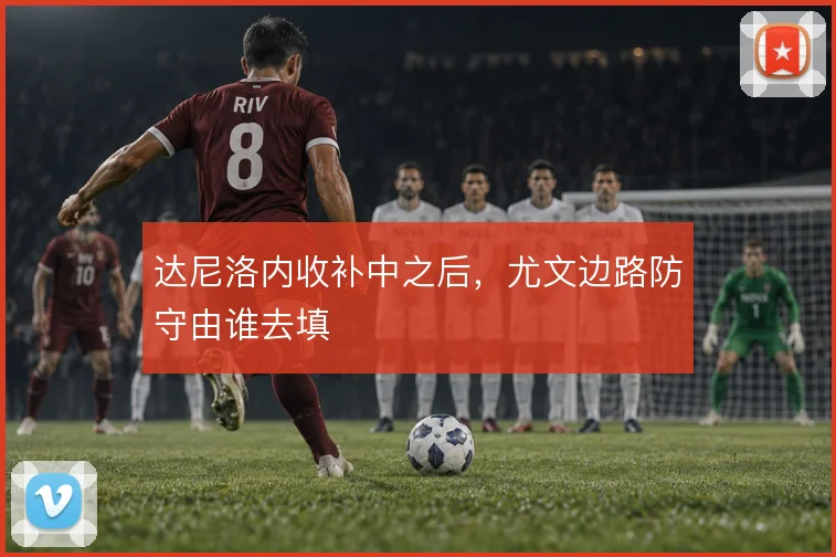 达尼洛内收补中之后,尤文边路防守由谁去填