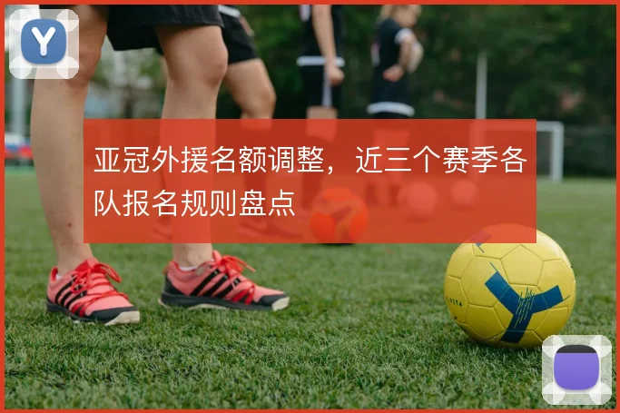 亚冠外援名额调整,近三个赛季各队报名规则盘点