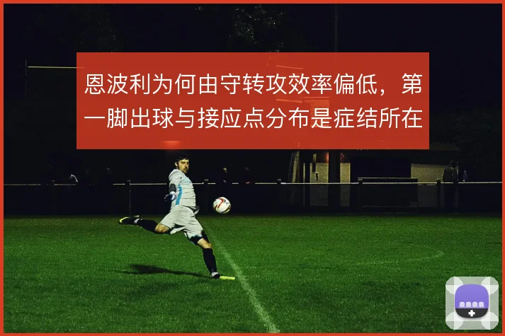 恩波利为何由守转攻效率偏低，第一脚出球与接应点分布是症结所在