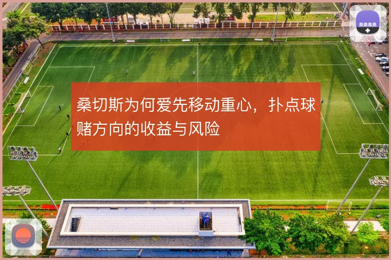 桑切斯为何爱先移动重心,扑点球赌方向的收益与风险