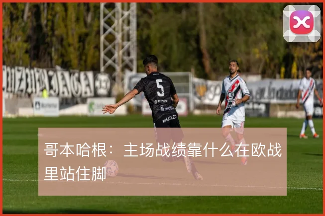 哥本哈根：主场战绩靠什么在欧战里站住脚