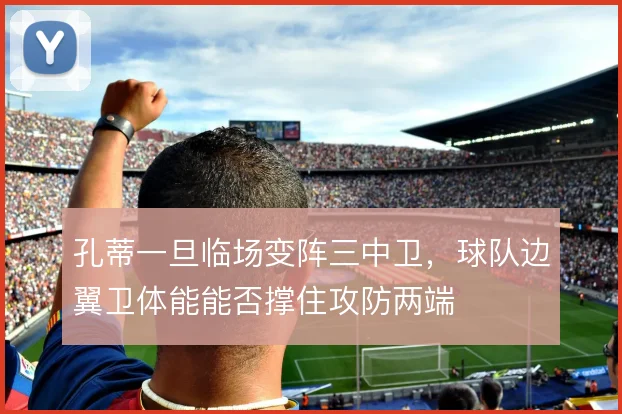 孔蒂一旦临场变阵三中卫，球队边翼卫体能能否撑住攻防两端