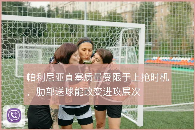 帕利尼亚直塞质量受限于上抢时机，肋部送球能改变进攻层次