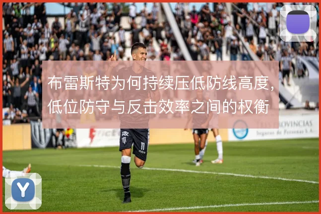 布雷斯特为何持续压低防线高度，低位防守与反击效率之间的权衡