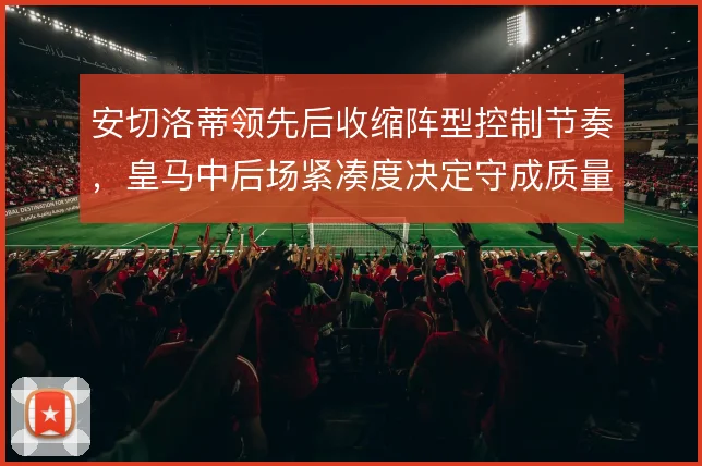 安切洛蒂领先后收缩阵型控制节奏,皇马中后场紧凑度决定守成质量