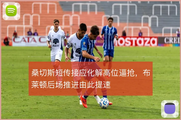 桑切斯短传接应化解高位逼抢，布莱顿后场推进由此提速