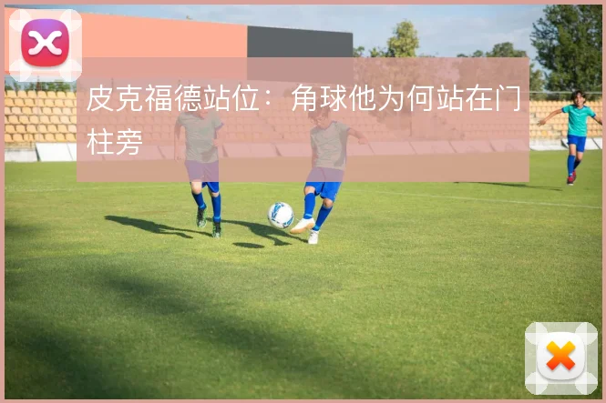 皮克福德站位:角球他为何站在门柱旁