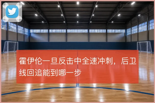 霍伊伦一旦反击中全速冲刺，后卫线回追能到哪一步