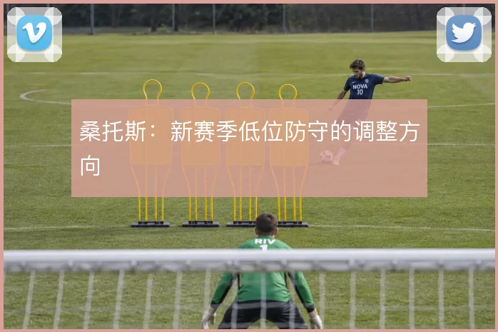 桑托斯:新赛季低位防守的调整方向