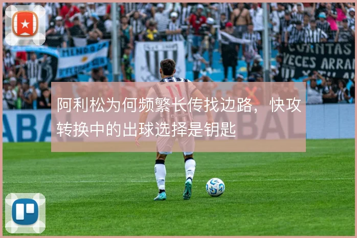 阿利松为何频繁长传找边路,快攻转换中的出球选择是钥匙