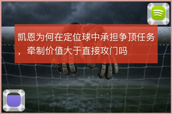 凯恩为何在定位球中承担争顶任务,牵制价值大于直接攻门吗