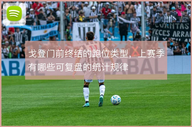戈登门前终结的跑位类型，上赛季有哪些可复盘的统计规律