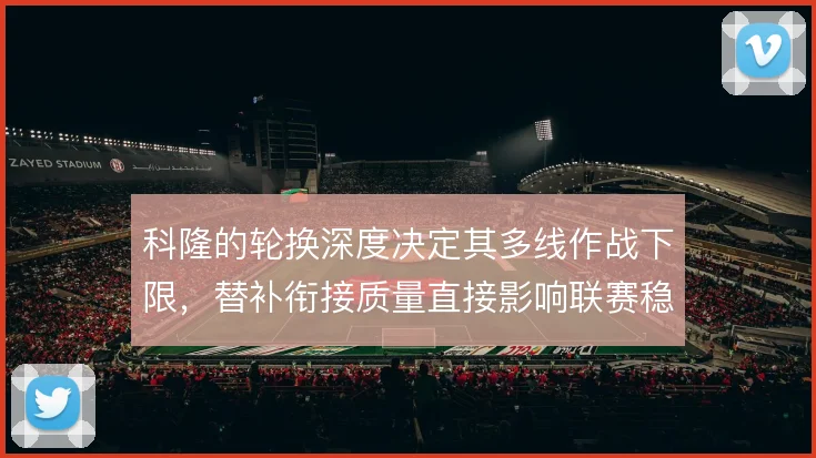 科隆的轮换深度决定其多线作战下限，替补衔接质量直接影响联赛稳定性