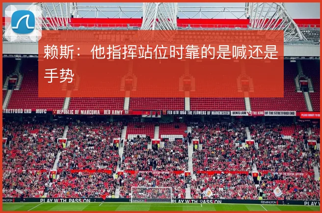 赖斯：他指挥站位时靠的是喊还是手势