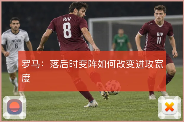 罗马:落后时变阵如何改变进攻宽度