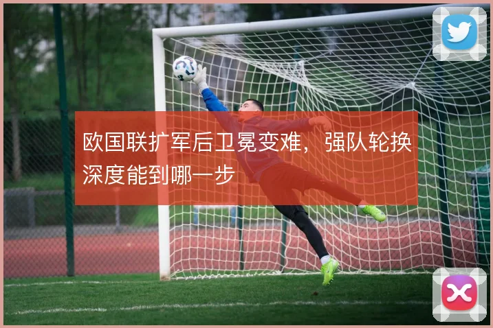 欧国联扩军后卫冕变难，强队轮换深度能到哪一步