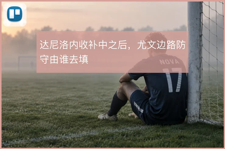 达尼洛内收补中之后,尤文边路防守由谁去填