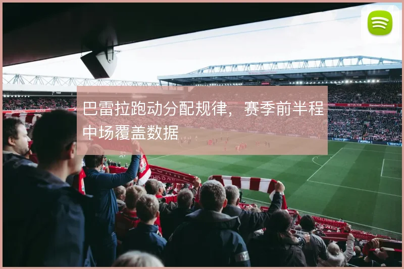 巴雷拉跑动分配规律，赛季前半程中场覆盖数据