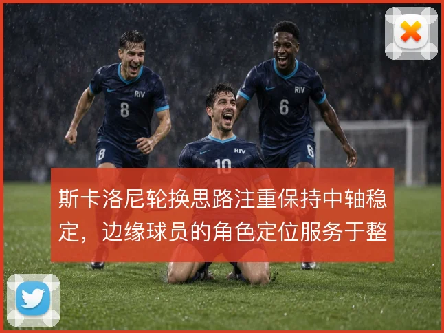 斯卡洛尼轮换思路注重保持中轴稳定,边缘球员的角色定位服务于整体运转