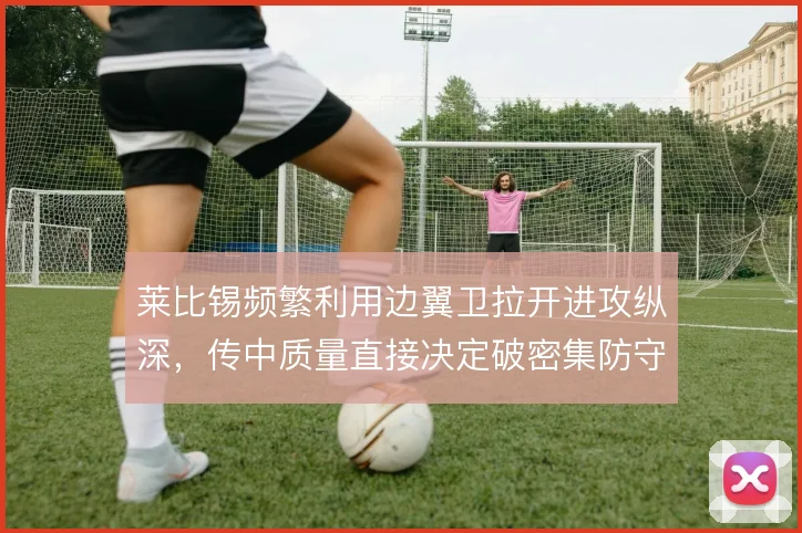 莱比锡频繁利用边翼卫拉开进攻纵深，传中质量直接决定破密集防守效率