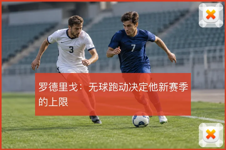 罗德里戈：无球跑动决定他新赛季的上限
