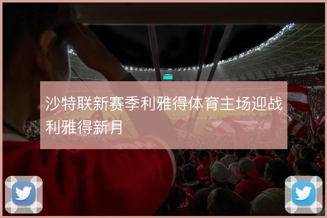 沙特联新赛季利雅得体育主场迎战利雅得新月