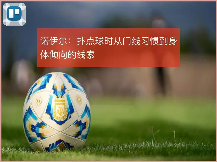 诺伊尔:扑点球时从门线习惯到身体倾向的线索